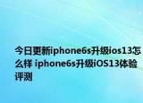 今日更新iphone6s升级ios13怎么样 iphone6s升级iOS13体验评测