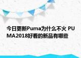 今日更新Puma为什么不火 PUMA2018好看的新品有哪些