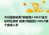 今日更新帕克7和哈登2 HD17全方位对比赏析 帕克7和哈登2 HD17哪个值得入手