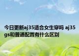 今日更新aj35适合女生穿吗 aj35gs和普通配置有什么区别