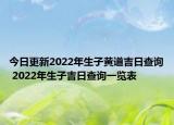 今日更新2022年生子黄道吉日查询 2022年生子吉日查询一览表