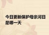 今日更新保护母亲河日是哪一天