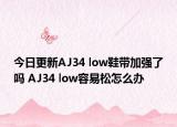 今日更新AJ34 low鞋带加强了吗 AJ34 low容易松怎么办