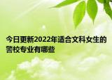 今日更新2022年适合文科女生的警校专业有哪些
