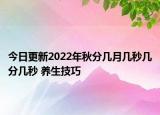 今日更新2022年秋分几月几秒几分几秒 养生技巧