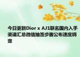 今日更新Dior x AJ1联名国内入手渠道汇总微信抽签步骤公布速度绑定