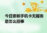 今日更新手机卡无服务是怎么回事