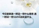 今日更新逸一时误一世什么意思 逸一时误一世11451出处是什么