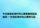 今日更新医用外科口罩真假辨别及查询 一次性医用外科口罩有几层
