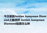 今日更新Jordan Jumpman Diamond上脚测评 Jordan Jumpman Diamond配置怎么样