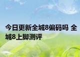 今日更新全城8偏码吗 全城8上脚测评