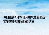 今日更新4月27日环境气象公报西北华北部分地区仍有沙尘