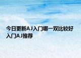 今日更新AJ入门哪一双比较好 入门AJ推荐
