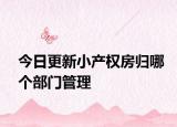 今日更新小产权房归哪个部门管理