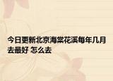今日更新北京海棠花溪每年几月去最好 怎么去