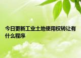 今日更新工业土地使用权转让有什么程序