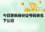 今日更新身份证号码查名下公司