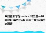 今日更新华为mate x 和三星w20 哪款好 华为mate x 和三星w20对比测评