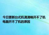 今日更新台式机滴滴响开不了机 电脑开不了机的原因