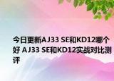 今日更新AJ33 SE和KD12哪个好 AJ33 SE和KD12实战对比测评