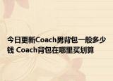 今日更新Coach男背包一般多少钱 Coach背包在哪里买划算
