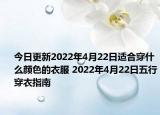 今日更新2022年4月22日适合穿什么颜色的衣服 2022年4月22日五行穿衣指南