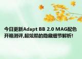 今日更新Adapt BB 2.0 MAG配色开箱测评,超炫酷的隐藏细节解析!