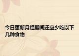 今日更新月经期间还应少吃以下几种食物
