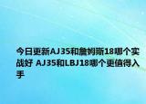 今日更新AJ35和詹姆斯18哪个实战好 AJ35和LBJ18哪个更值得入手