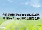 今日更新耐克adapt bb2实战测评 Nike Adapt BB2上脚怎么样