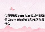 今日更新Zoom Rize实战性能如何 Zoom Rize的TB和PE区别是什么