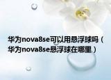 华为nova8se可以用悬浮球吗（华为nova8se悬浮球在哪里）