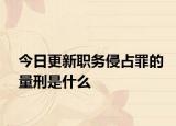 今日更新职务侵占罪的量刑是什么