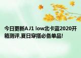 今日更新AJ1 low北卡蓝2020开箱测评,夏日穿搭必备单品!