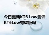 今日更新KT6 Low测评 KT6Low有碳板吗