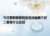 今日更新筋膜枪和泡沫轴哪个好二者有什么区别