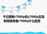 今日更新r7000p和y7000p区别 联想拯救者r7000p什么配置