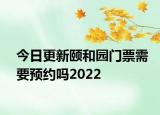今日更新颐和园门票需要预约吗2022