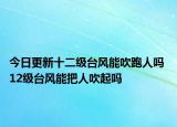 今日更新十二级台风能吹跑人吗 12级台风能把人吹起吗