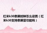 红米k30息屏时钟怎么设置（红米k30支持息屏显功能吗）