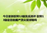 今日更新驭帅13䨻实战测评 驭帅13䨻是目前国产顶尖篮球鞋吗