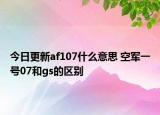 今日更新af107什么意思 空军一号07和gs的区别