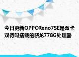 今日更新OPPOReno7SE是双卡双待吗搭载的骁龙778G处理器