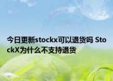 今日更新stockx可以退货吗 StockX为什么不支持退货