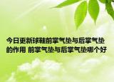 今日更新球鞋前掌气垫与后掌气垫的作用 前掌气垫与后掌气垫哪个好