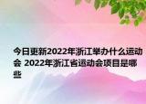 今日更新2022年浙江举办什么运动会 2022年浙江省运动会项目是哪些