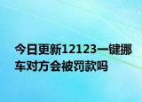 今日更新12123一键挪车对方会被罚款吗