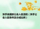 快手直播新公会入驻流程（快手公会入驻条件及分成比例）
