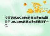 今日更新2022年6月最吉利的结婚日子 2022年6月最吉利结婚日子一览