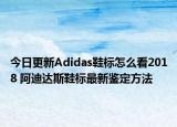 今日更新Adidas鞋标怎么看2018 阿迪达斯鞋标最新鉴定方法